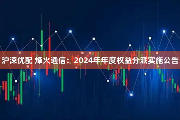 沪深优配 烽火通信：2024年年度权益分派实施公告