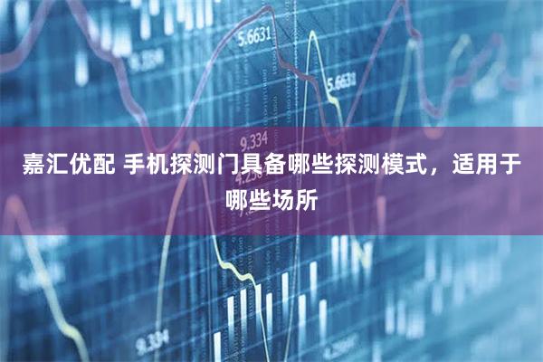 嘉汇优配 手机探测门具备哪些探测模式，适用于哪些场所