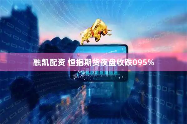 融凯配资 恒指期货夜盘收跌095%